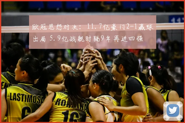 欧冠恩怨对决：11.7亿豪门2-1赢球出局 5.9亿战舰时隔9年再进四强