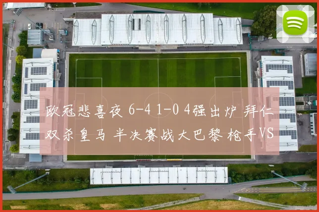 欧冠悲喜夜 6-4 1-0 4强出炉 拜仁双杀皇马 半决赛战大巴黎 枪手VS马竞