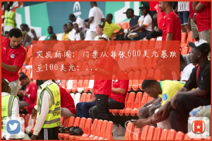 突发新闻：门票从每张600美元暴跌至100美元；...